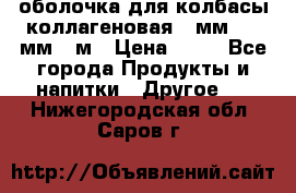 оболочка для колбасы коллагеновая 50мм , 45мм -1м › Цена ­ 25 - Все города Продукты и напитки » Другое   . Нижегородская обл.,Саров г.